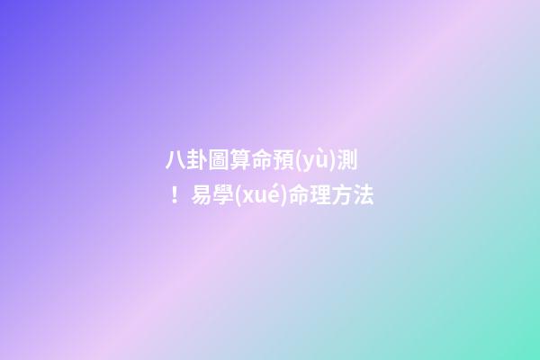 八卦圖算命預(yù)測！易學(xué)命理方法